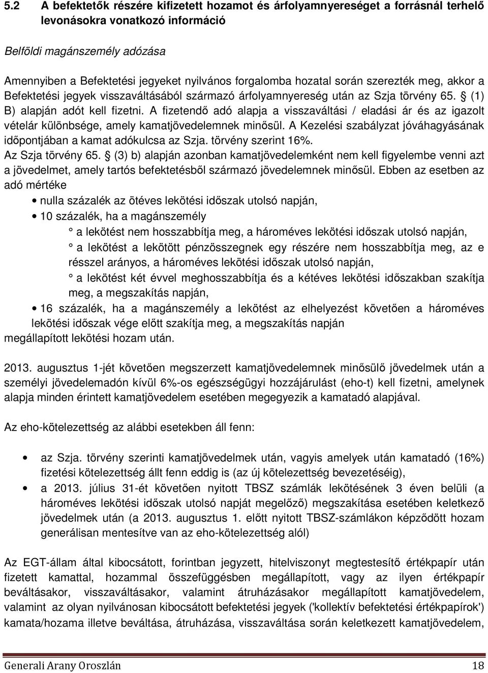 A fizetendő adó alapja a visszaváltási / eladási ár és az igazolt vételár különbsége, amely kamatjövedelemnek minősül. A Kezelési szabályzat jóváhagyásának időpontjában a kamat adókulcsa az Szja.