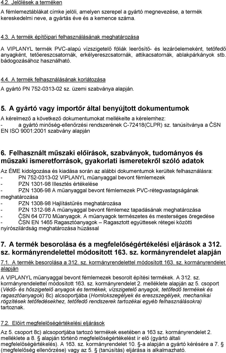 attikacsatornák, ablakpárkányok stb. bádogozásához használható. 4.4. A termék felhasználásának korlátozása A gyártó PN 75203302 sz. üzemi szabványa alapján. 5.