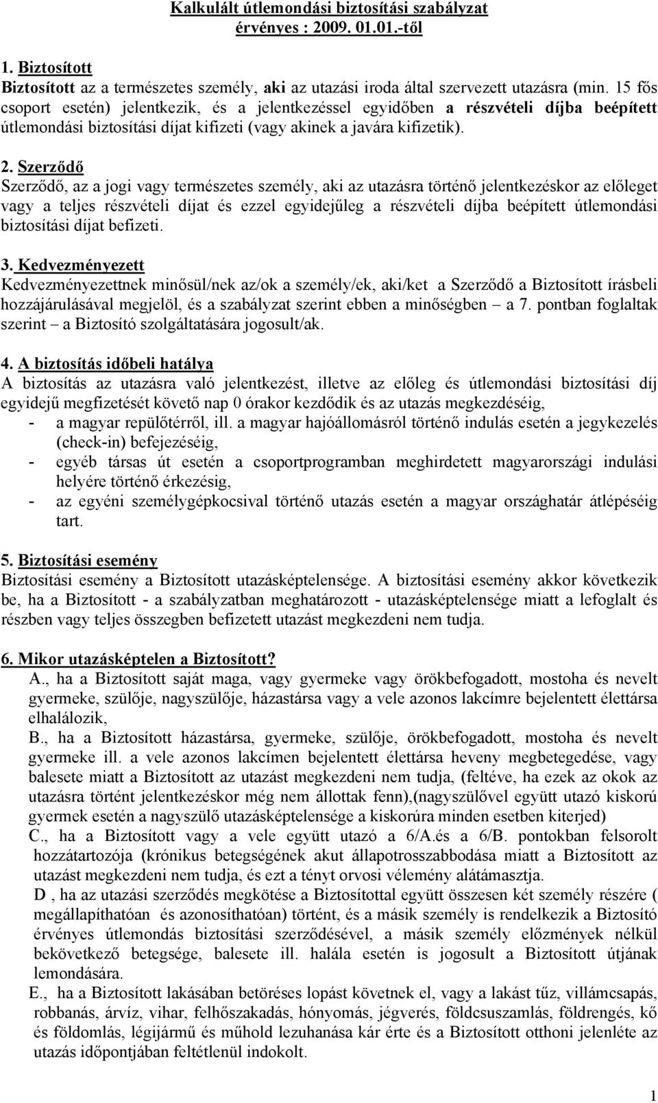 Szerződő Szerződő, az a jogi vagy természetes személy, aki az utazásra történő jelentkezéskor az előleget vagy a teljes részvételi díjat és ezzel egyidejűleg a részvételi díjba beépített útlemondási