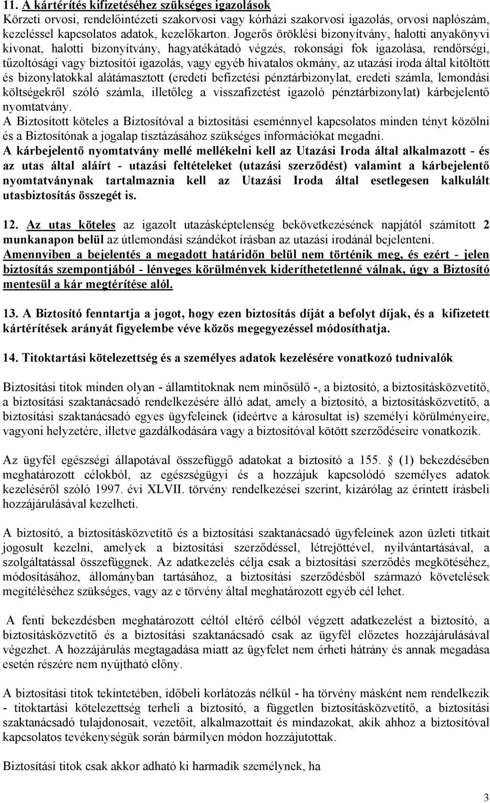 okmány, az utazási iroda által kitöltött és bizonylatokkal alátámasztott (eredeti befizetési pénztárbizonylat, eredeti számla, lemondási költségekről szóló számla, illetőleg a visszafizetést igazoló