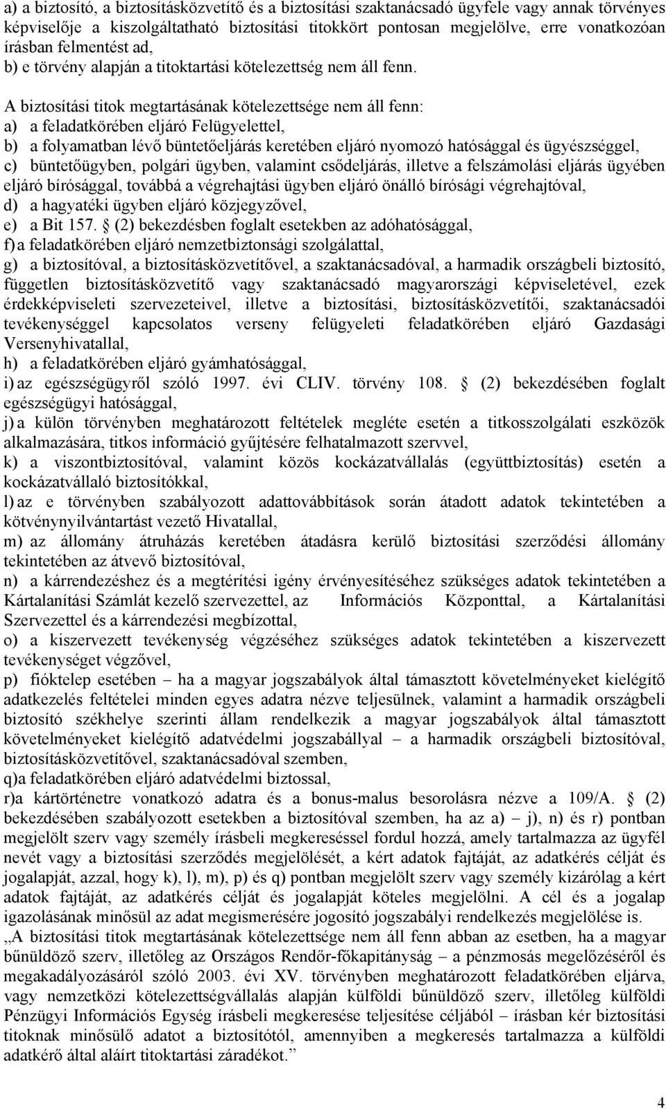 A biztosítási titok megtartásának kötelezettsége nem áll fenn: a) a feladatkörében eljáró Felügyelettel, b) a folyamatban lévő büntetőeljárás keretében eljáró nyomozó hatósággal és ügyészséggel, c)