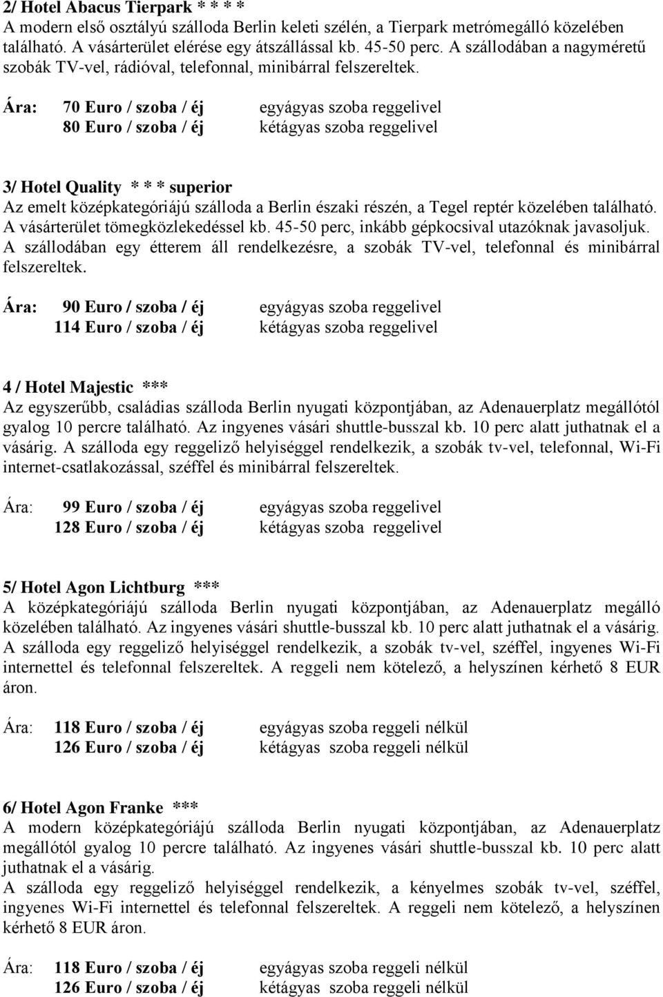 Ára: 70 Euro / szoba / éj egyágyas szoba reggelivel 80 Euro / szoba / éj kétágyas szoba reggelivel 3/ Hotel Quality * * * superior Az emelt középkategóriájú szálloda a Berlin északi részén, a Tegel