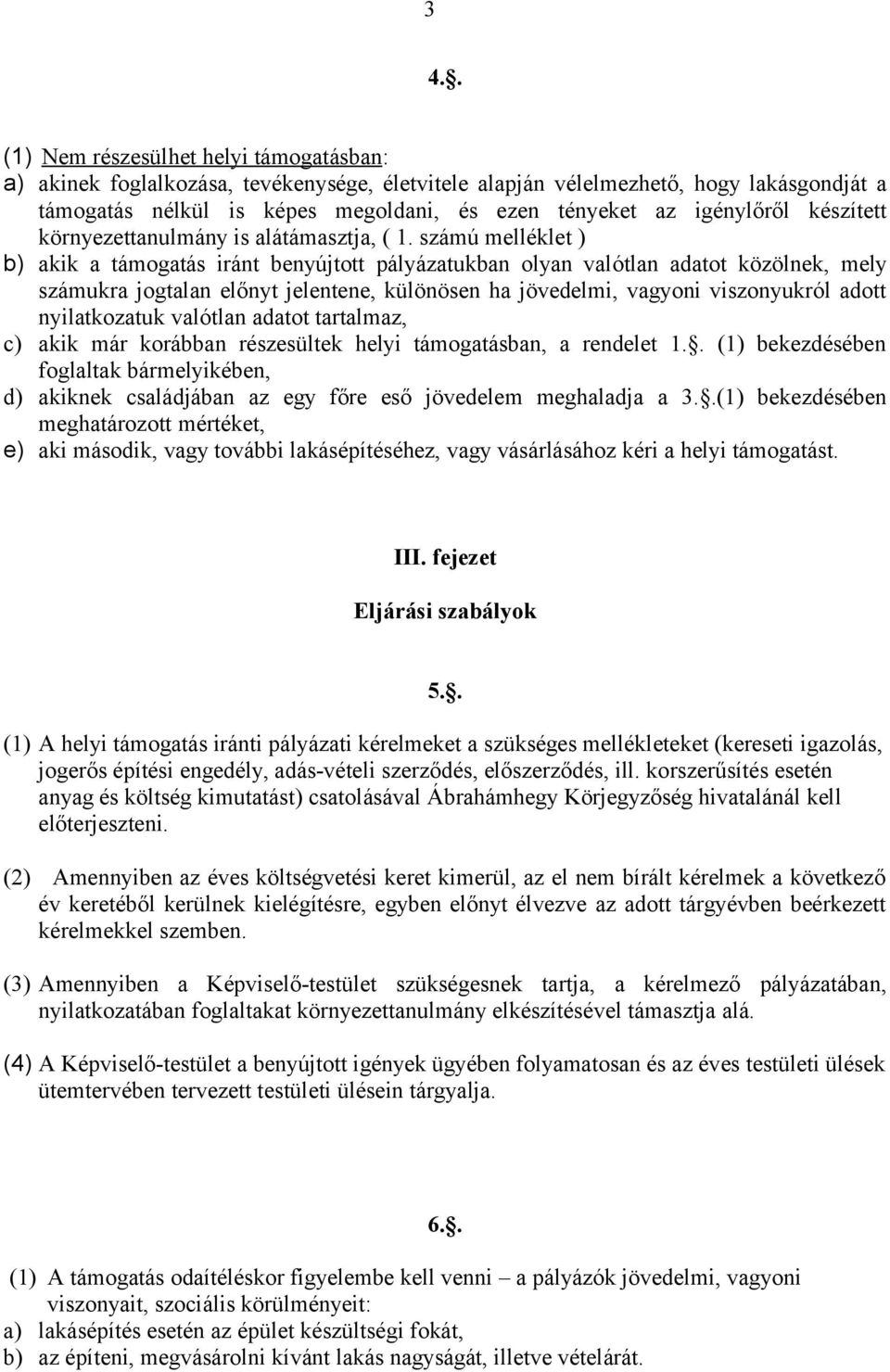 számú melléklet ) b) akik a támogatás iránt benyújtott pályázatukban olyan valótlan adatot közölnek, mely számukra jogtalan előnyt jelentene, különösen ha jövedelmi, vagyoni viszonyukról adott