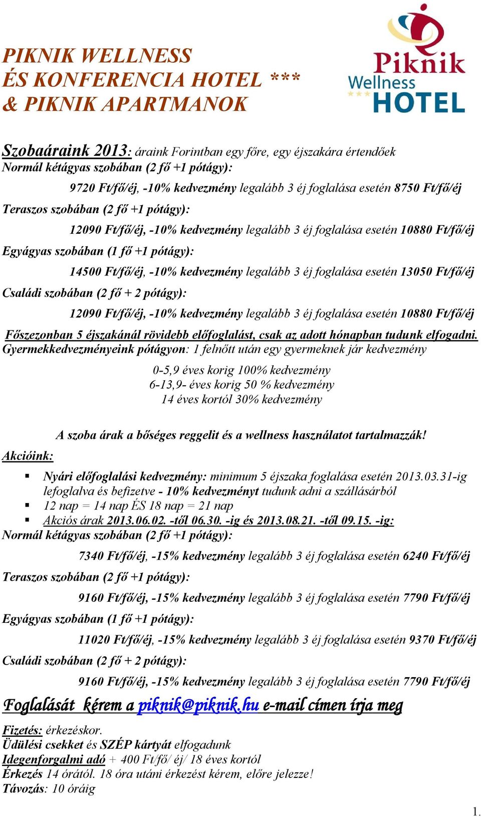 legalább 3 13050 Ft/fő/éj Családi szobában (2 fő + 2 pótágy): 12090 Ft/fő/éj, -10% kedvezmény legalább 3 10880 Ft/fő/éj Főszezonban 5 éjszakánál rövidebb előfoglalást, csak az adott hónapban tudunk