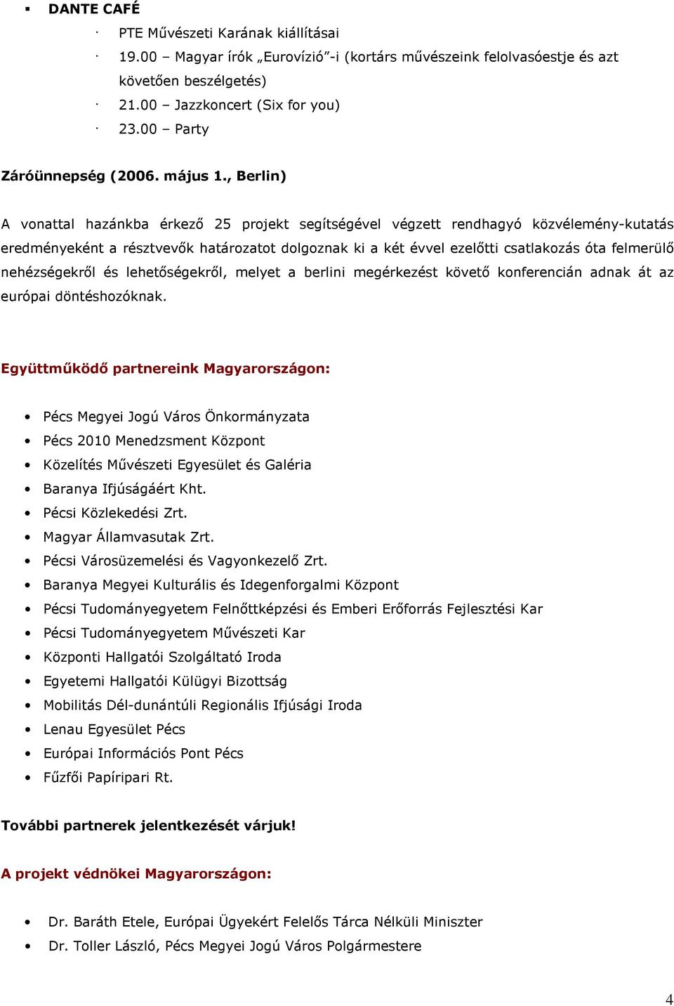, Berlin) A vonattal hazánkba érkezı 25 projekt segítségével végzett rendhagyó közvélemény-kutatás eredményeként a résztvevık határozatot dolgoznak ki a két évvel ezelıtti csatlakozás óta felmerülı