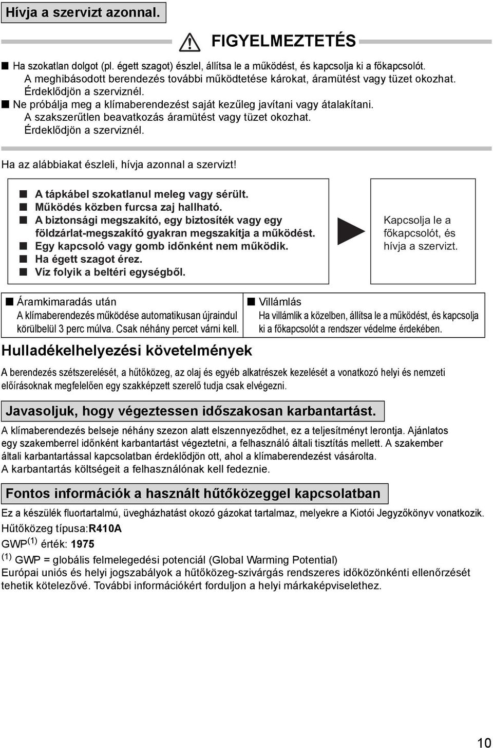 A szakszerűtlen beavatkozás áramütést vagy tüzet okozhat. Érdeklődjön a szerviznél. Ha az alábbiakat észleli, hívja azonnal a szervizt! n A tápkábel szokatlanul meleg vagy sérült.