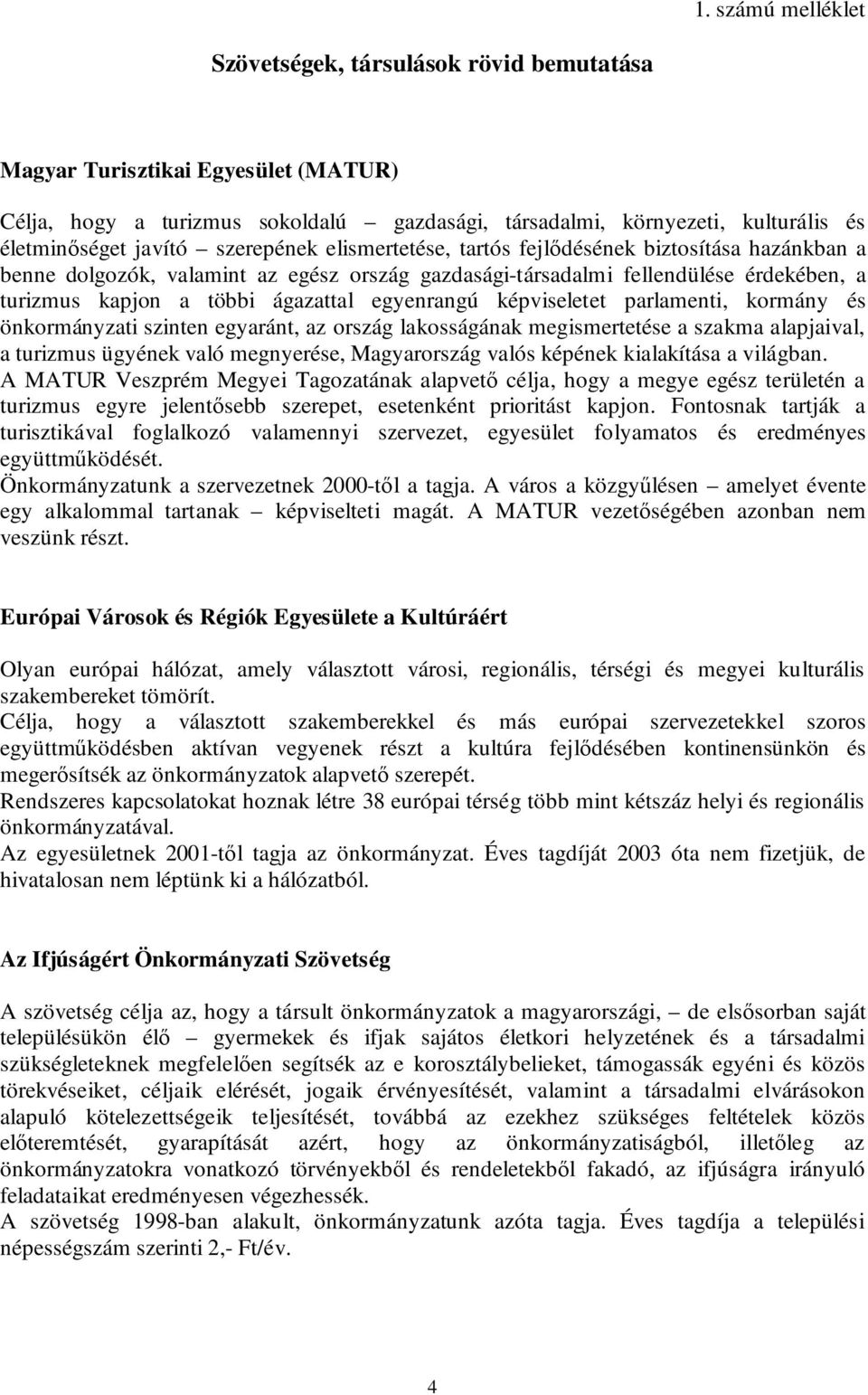 egyenrangú képviseletet parlamenti, kormány és önkormányzati szinten egyaránt, az ország lakosságának megismertetése a szakma alapjaival, a turizmus ügyének való megnyerése, Magyarország valós