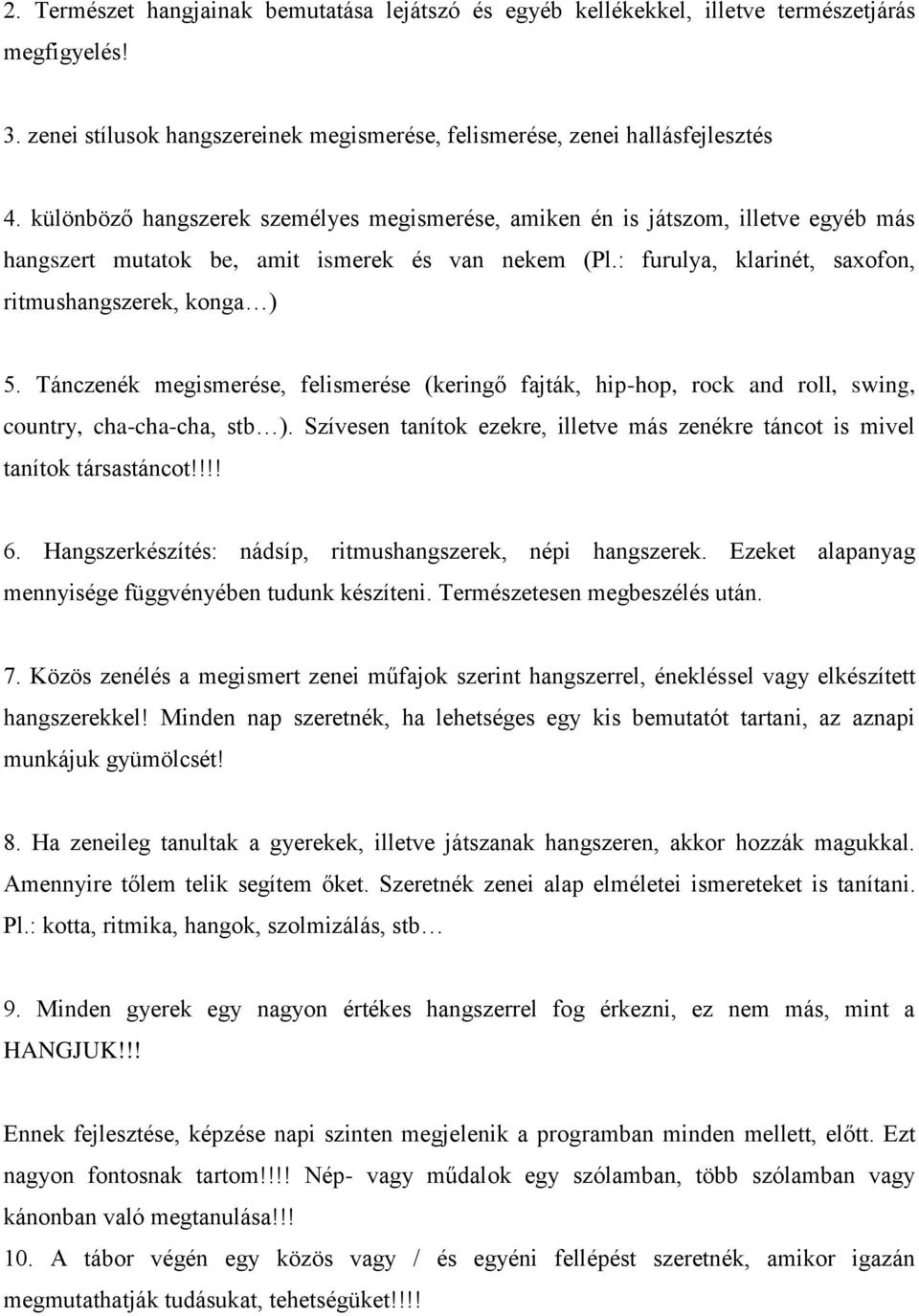 Tánczenék megismerése, felismerése (keringő fajták, hip-hop, rock and roll, swing, country, cha-cha-cha, stb ). Szívesen tanítok ezekre, illetve más zenékre táncot is mivel tanítok társastáncot!!!! 6.