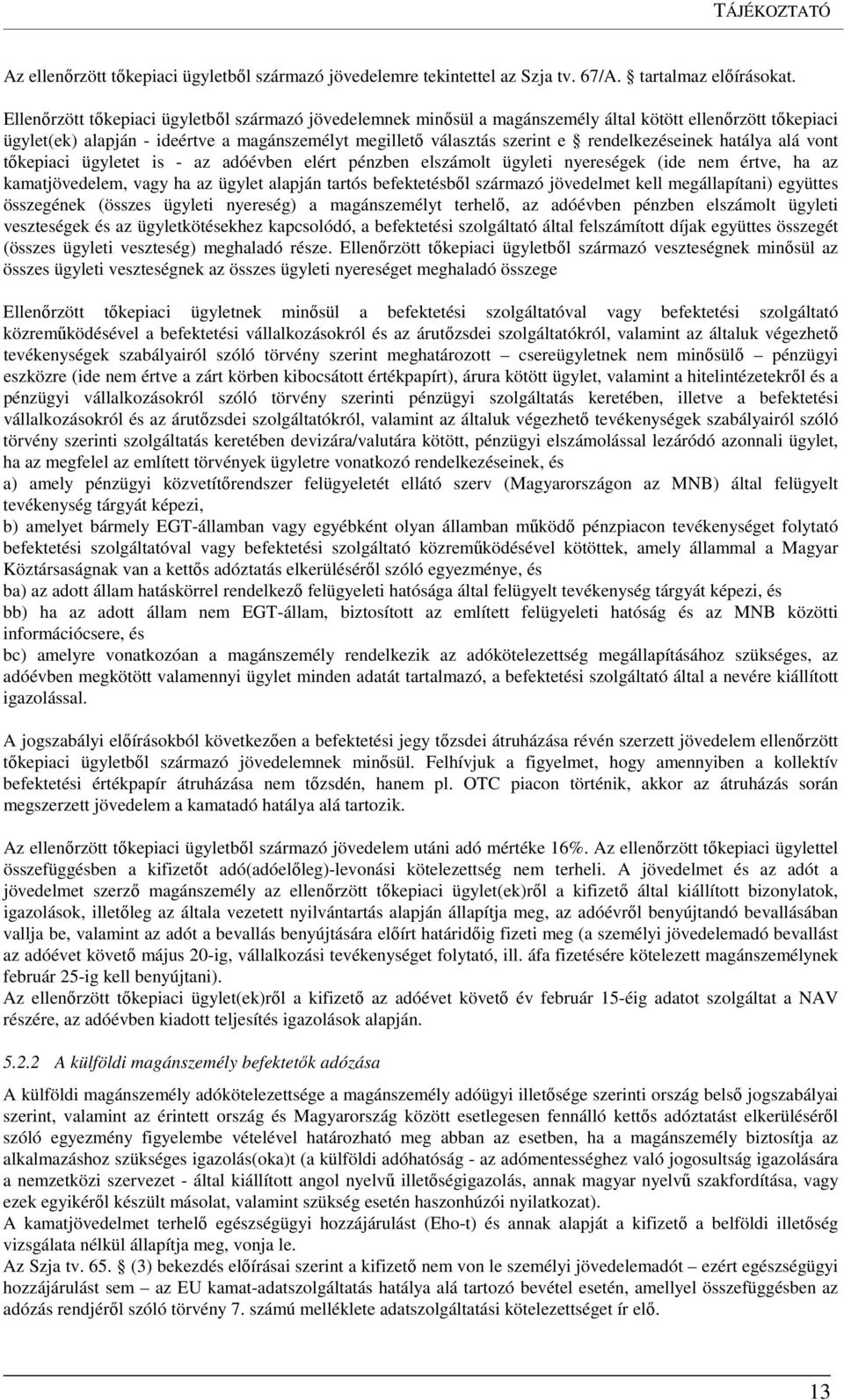 rendelkezéseinek hatálya alá vont tőkepiaci ügyletet is - az adóévben elért pénzben elszámolt ügyleti nyereségek (ide nem értve, ha az kamatjövedelem, vagy ha az ügylet alapján tartós befektetésből