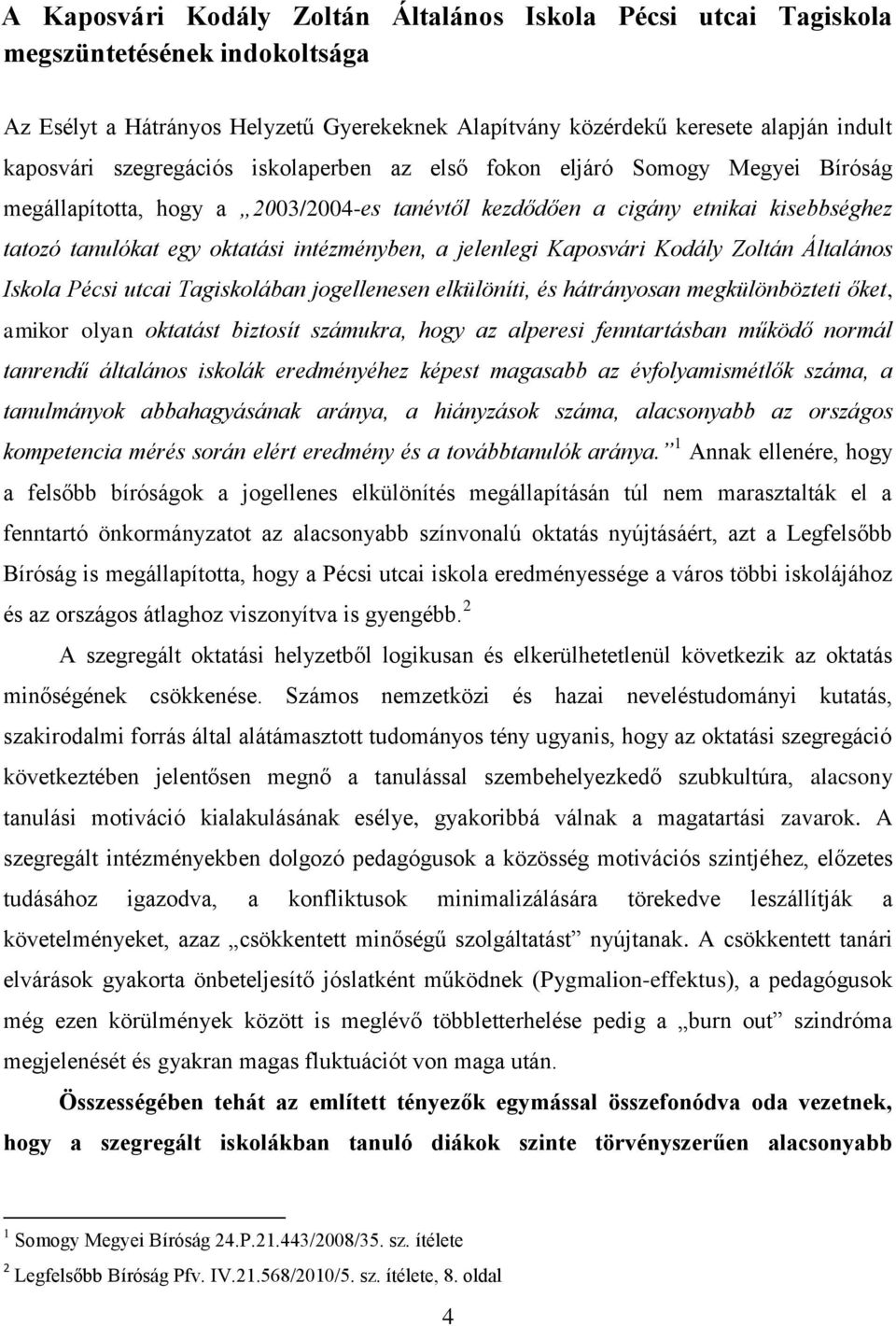 jelenlegi Kaposvári Kodály Zoltán Általános Iskola Pécsi utcai Tagiskolában jogellenesen elkülöníti, és hátrányosan megkülönbözteti őket, amikor olyan oktatást biztosít számukra, hogy az alperesi
