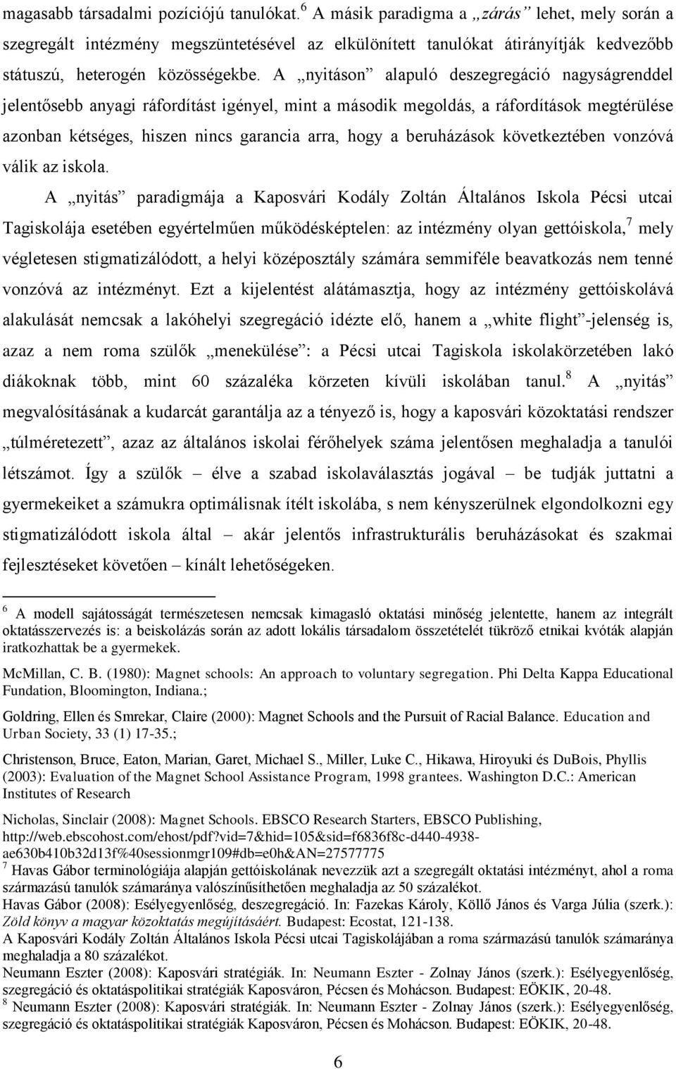 A nyitáson alapuló deszegregáció nagyságrenddel jelentősebb anyagi ráfordítást igényel, mint a második megoldás, a ráfordítások megtérülése azonban kétséges, hiszen nincs garancia arra, hogy a