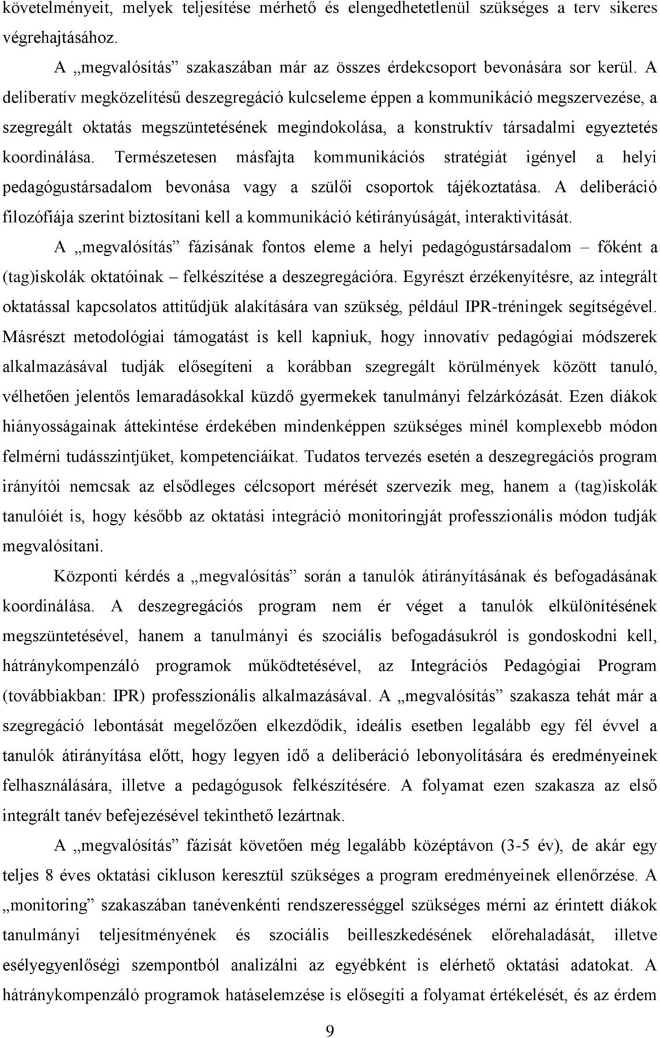 Természetesen másfajta kommunikációs stratégiát igényel a helyi pedagógustársadalom bevonása vagy a szülői csoportok tájékoztatása.