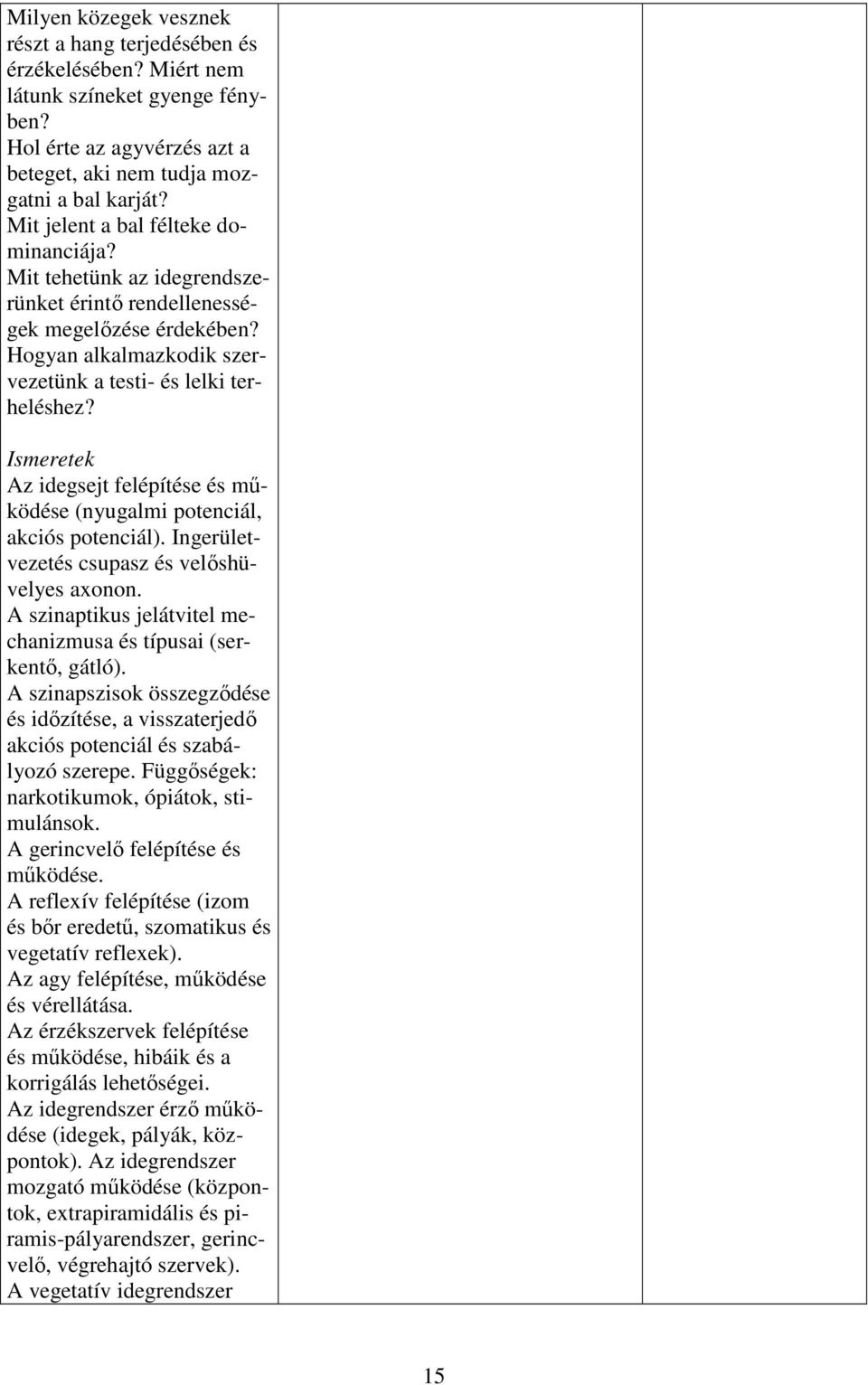 Az idegsejt felépítése és működése (nyugalmi potenciál, akciós potenciál). Ingerületvezetés csupasz és velőshüvelyes axonon. A szinaptikus jelátvitel mechanizmusa és típusai (serkentő, gátló).