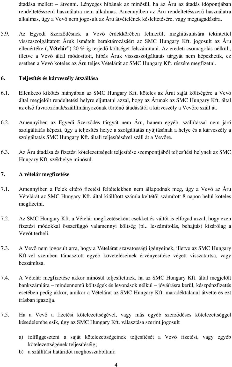 Az Egyedi Szerződésnek a Vevő érdekkörében felmerült meghiúsulására tekintettel visszaszolgáltatott Áruk ismételt beraktározásáért az SMC Hungary Kft.