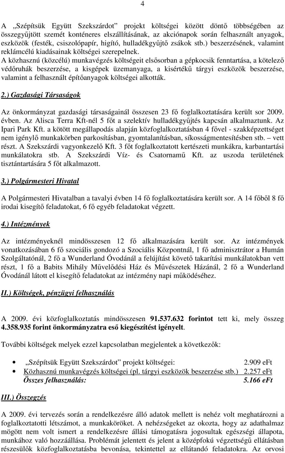 A közhasznú (közcélú) munkavégzés költségeit elsısorban a gépkocsik fenntartása, a kötelezı védıruhák beszerzése, a kisgépek üzemanyaga, a kisértékő tárgyi eszközök beszerzése, valamint a felhasznált