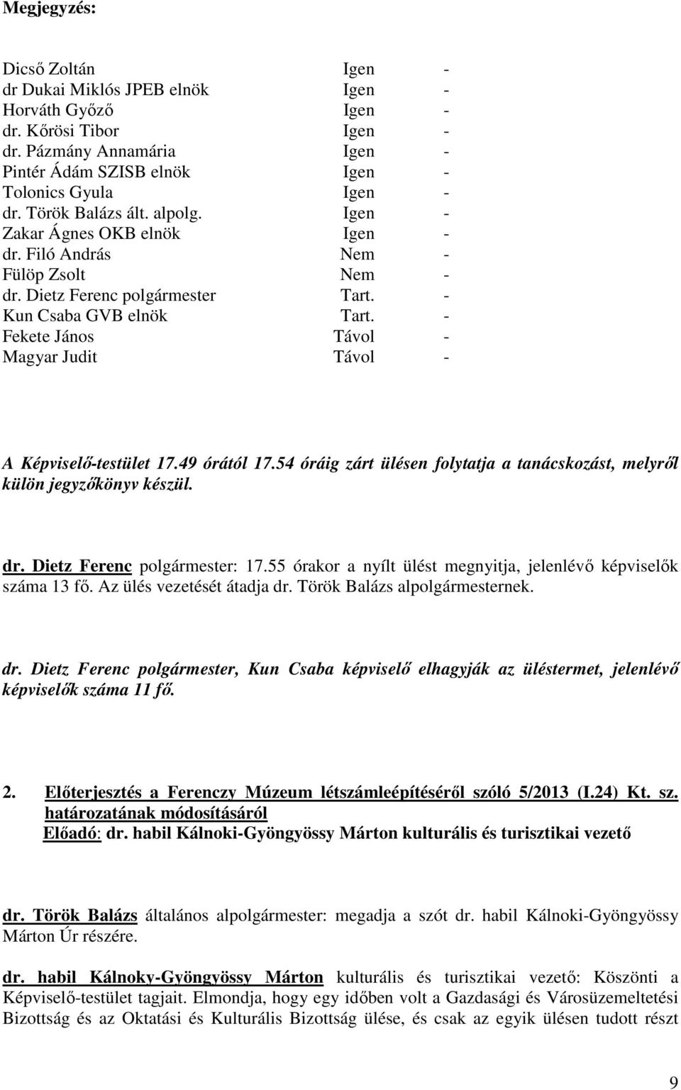 - Fekete János Távol - Magyar Judit Távol - A Képviselő-testület 17.49 órától 17.54 óráig zárt ülésen folytatja a tanácskozást, melyről külön jegyzőkönyv készül. dr. Dietz Ferenc polgármester: 17.