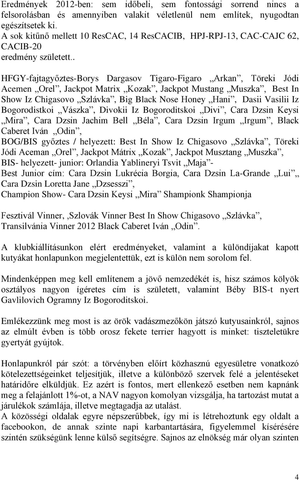 . HFGY-fajtagyőztes-Borys Dargasov Tigaro-Figaro Arkan, Töreki Jódi Acemen Orel, Jackpot Matrix Kozak, Jackpot Mustang Muszka, Best In Show Iz Chigasovo Szlávka, Big Black Nose Honey Hani, Dasii