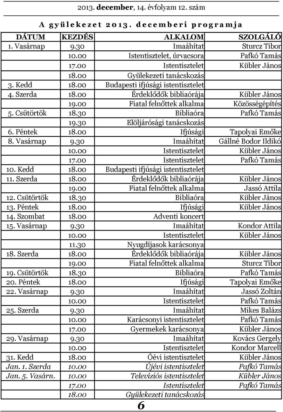 00 Fiatal felnőttek alkalma Közösségépítés 5. Csütörtök 18.30 Bibliaóra Pafkó Tamás 19.30 Elöljárósági tanácskozás 6. Péntek 18.00 Ifjúsági Tapolyai Emőke 8. Vasárnap 9.