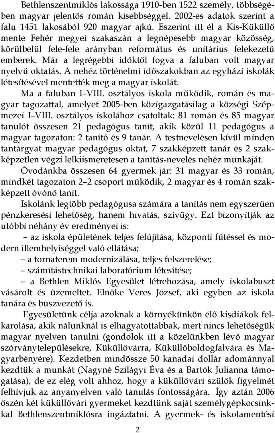 Már a legrégebbi időktől fogva a faluban volt magyar nyelvű oktatás. A nehéz történelmi időszakokban az egyházi iskolák létesítésével mentették meg a magyar iskolát. Ma a faluban I VIII.