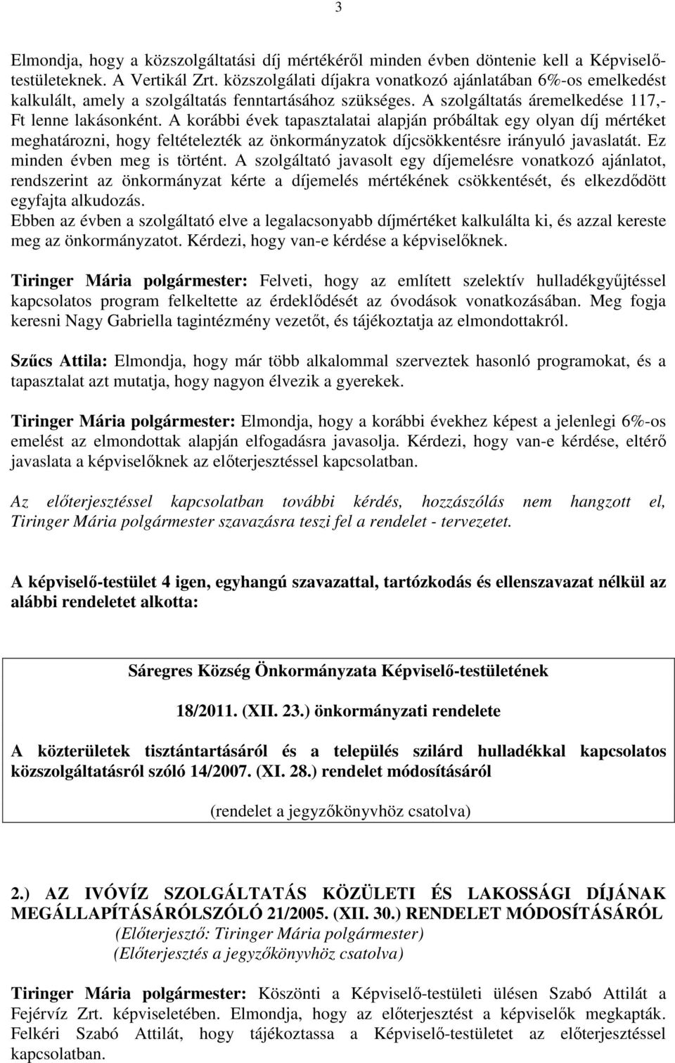 A korábbi évek tapasztalatai alapján próbáltak egy olyan díj mértéket meghatározni, hogy feltételezték az önkormányzatok díjcsökkentésre irányuló javaslatát. Ez minden évben meg is történt.