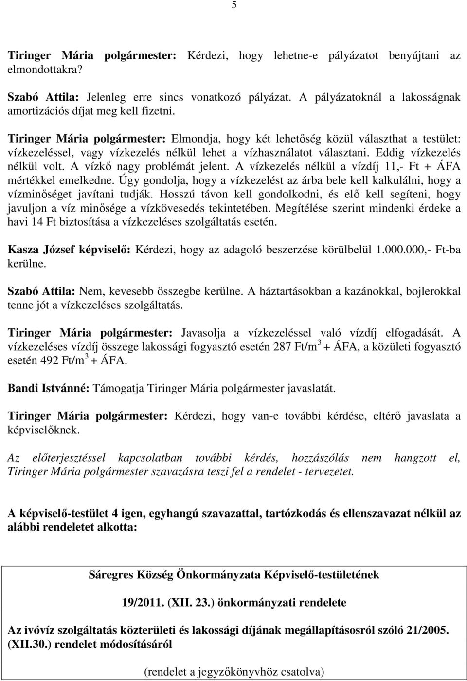 Tiringer Mária polgármester: Elmondja, hogy két lehetőség közül választhat a testület: vízkezeléssel, vagy vízkezelés nélkül lehet a vízhasználatot választani. Eddig vízkezelés nélkül volt.