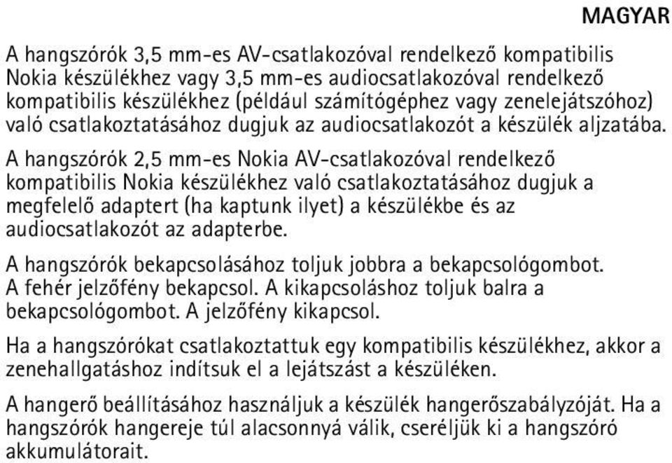 A hangszórók 2,5 mm-es Nokia AV-csatlakozóval rendelkezõ kompatibilis Nokia készülékhez való csatlakoztatásához dugjuk a megfelelõ adaptert (ha kaptunk ilyet) a készülékbe és az audiocsatlakozót az