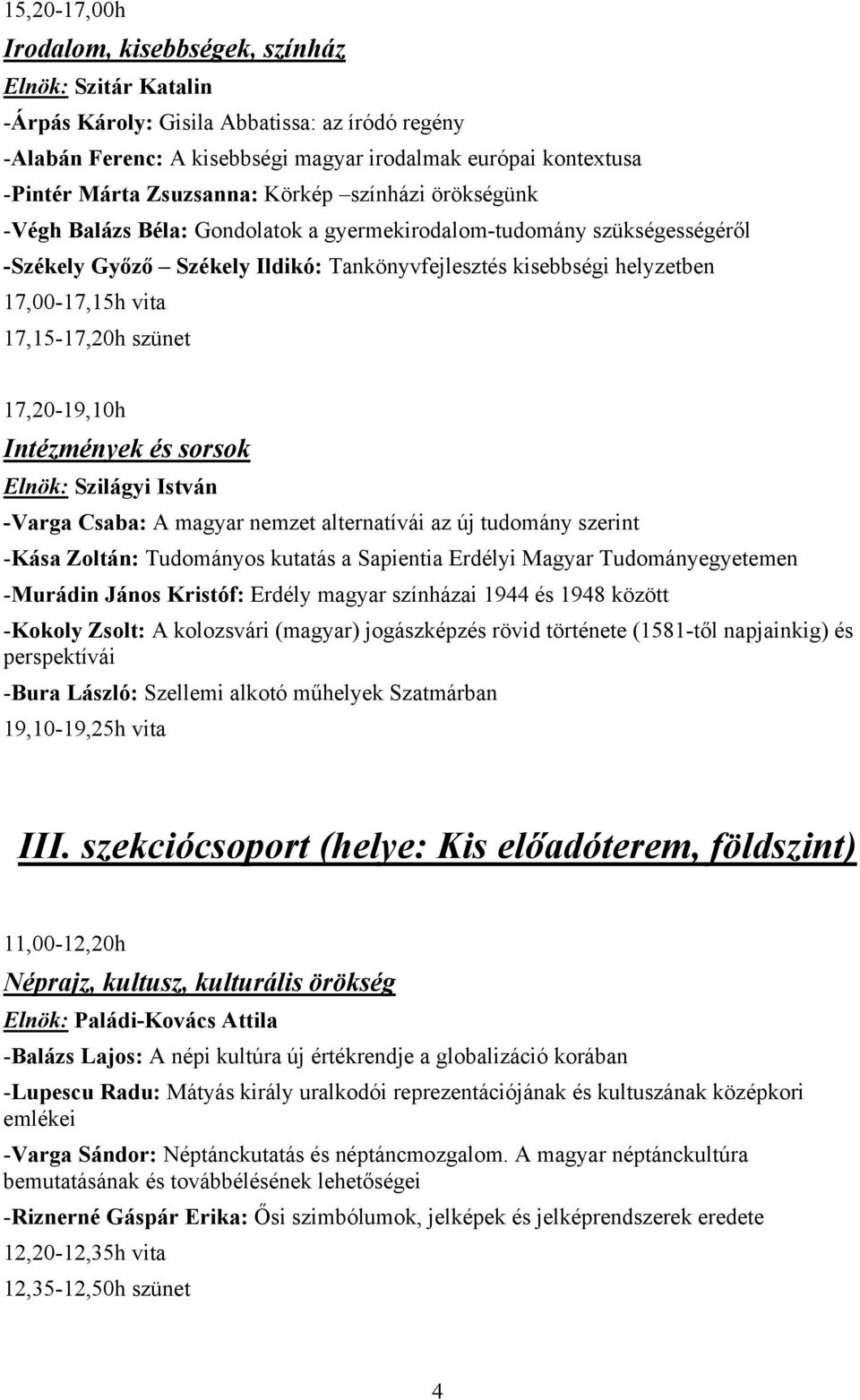 vita 17,15-17,20h szünet 17,20-19,10h Intézmények és sorsok Elnök: Szilágyi István -Varga Csaba: A magyar nemzet alternatívái az új tudomány szerint -Kása Zoltán: Tudományos kutatás a Sapientia