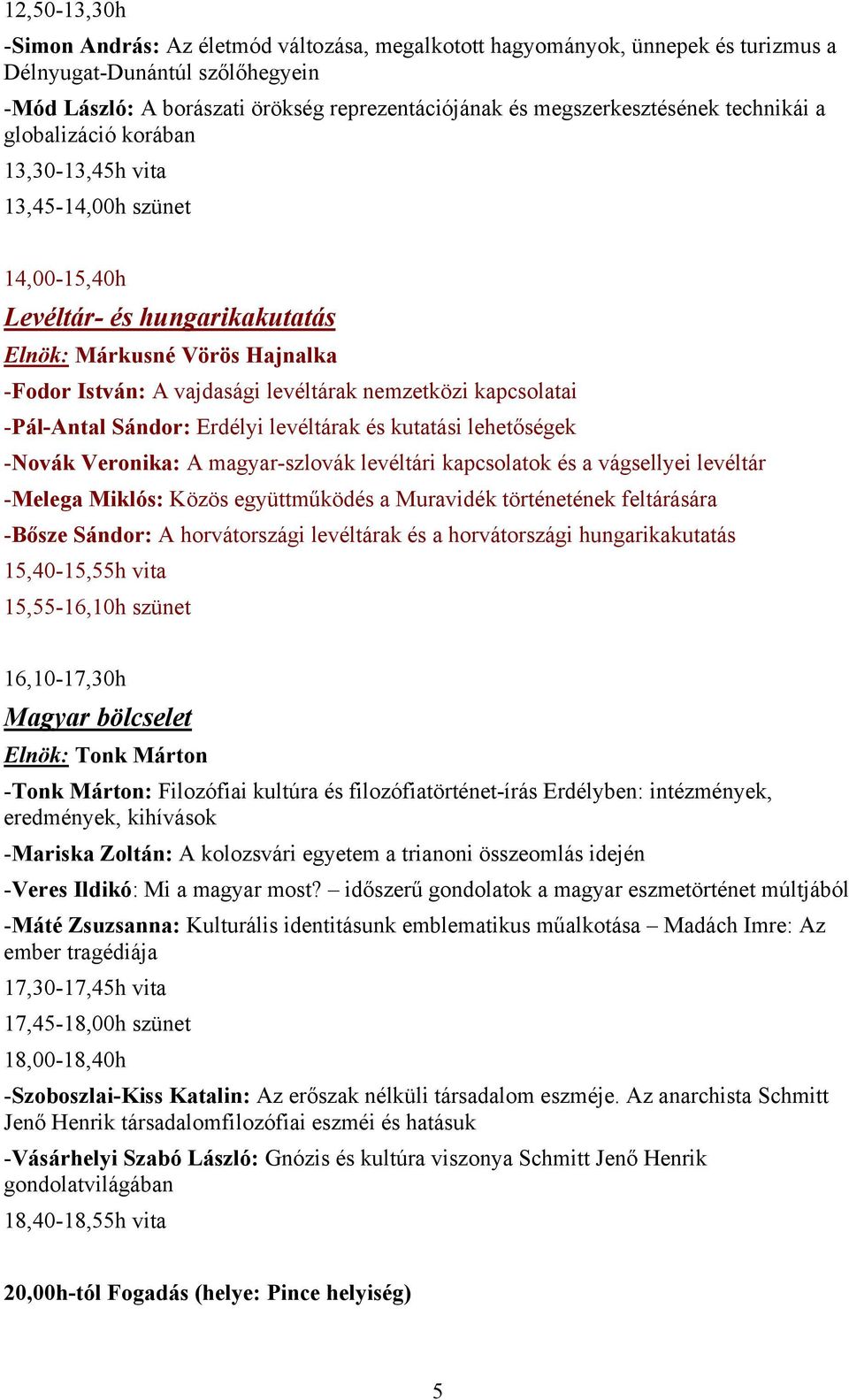 levéltárak nemzetközi kapcsolatai -Pál-Antal Sándor: Erdélyi levéltárak és kutatási lehetőségek -Novák Veronika: A magyar-szlovák levéltári kapcsolatok és a vágsellyei levéltár -Melega Miklós: Közös