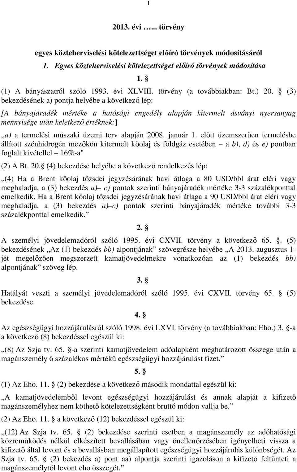 (3) bekezdésének a) pontja helyébe a következő lép: [A bányajáradék mértéke a hatósági engedély alapján kitermelt ásványi nyersanyag mennyisége után keletkező értéknek:] a) a termelési műszaki üzemi