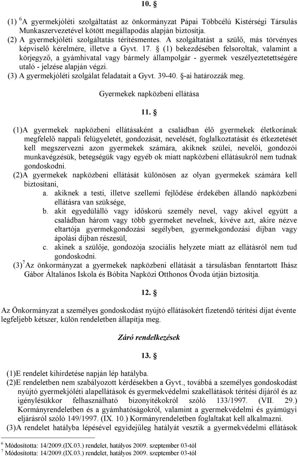 (1) bekezdésében felsoroltak, valamint a körjegyző, a gyámhivatal vagy bármely állampolgár - gyermek veszélyeztetettségére utaló - jelzése alapján végzi.