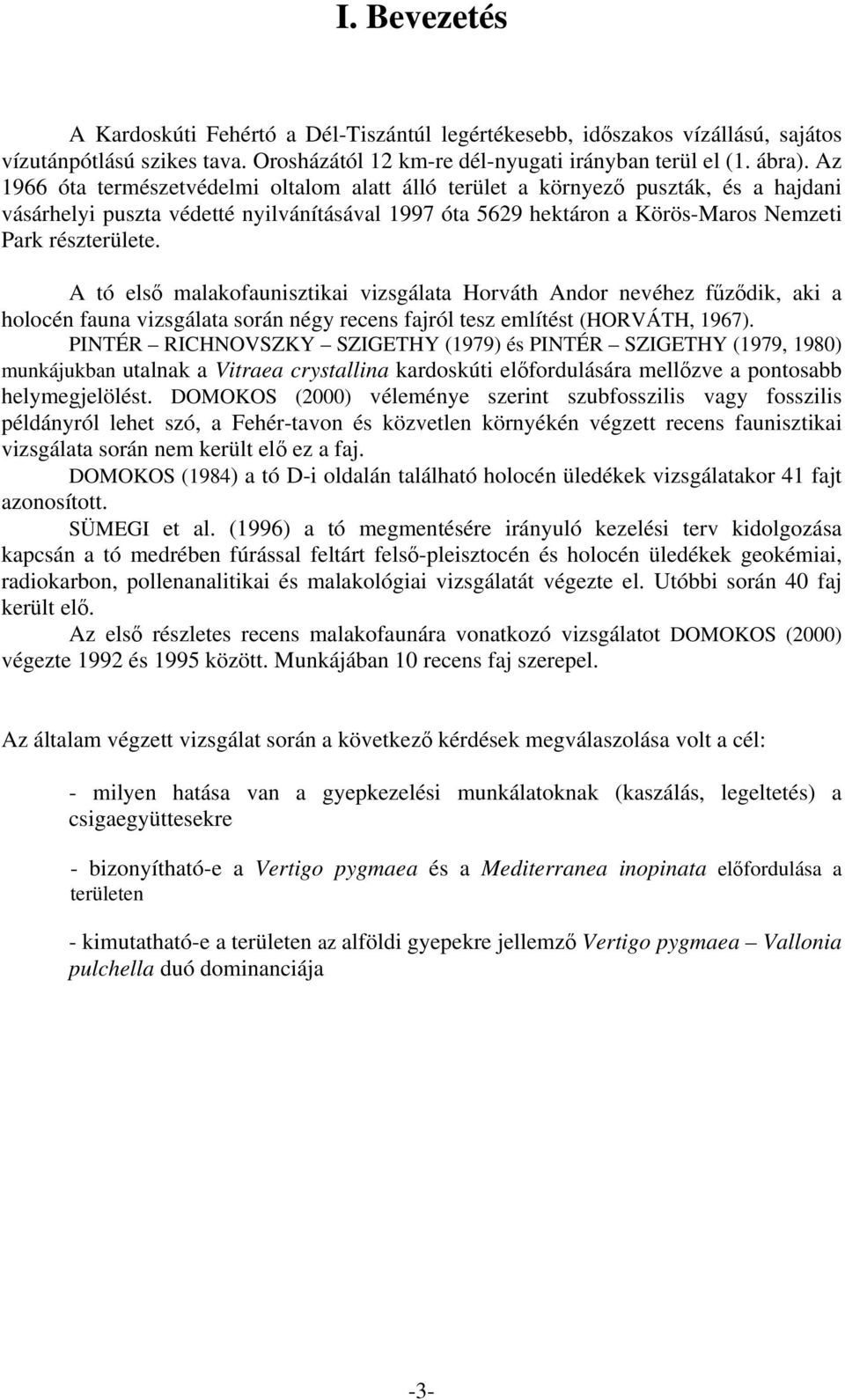 A tó első malakofaunisztikai vizsgálata Horváth Andor nevéhez fűződik, aki a holocén fauna vizsgálata során négy recens fajról tesz említést (HORVÁTH, 1967).