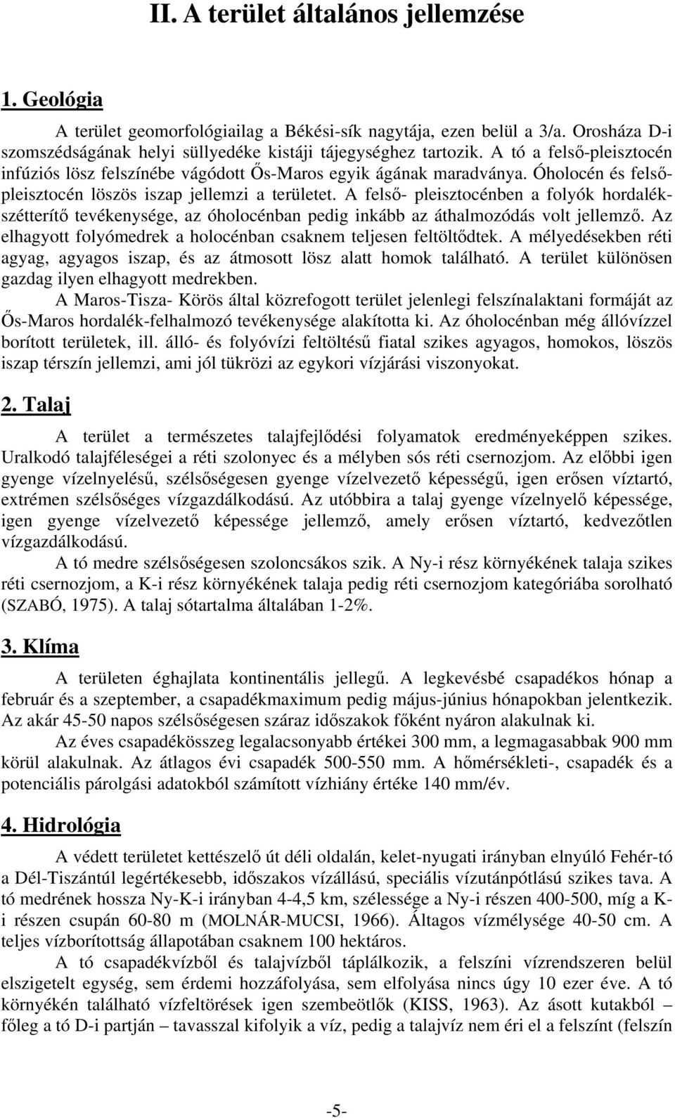 A felső- pleisztocénben a folyók hordalékszétterítő tevékenysége, az óholocénban pedig inkább az áthalmozódás volt jellemző. Az elhagyott folyómedrek a holocénban csaknem teljesen feltöltődtek.