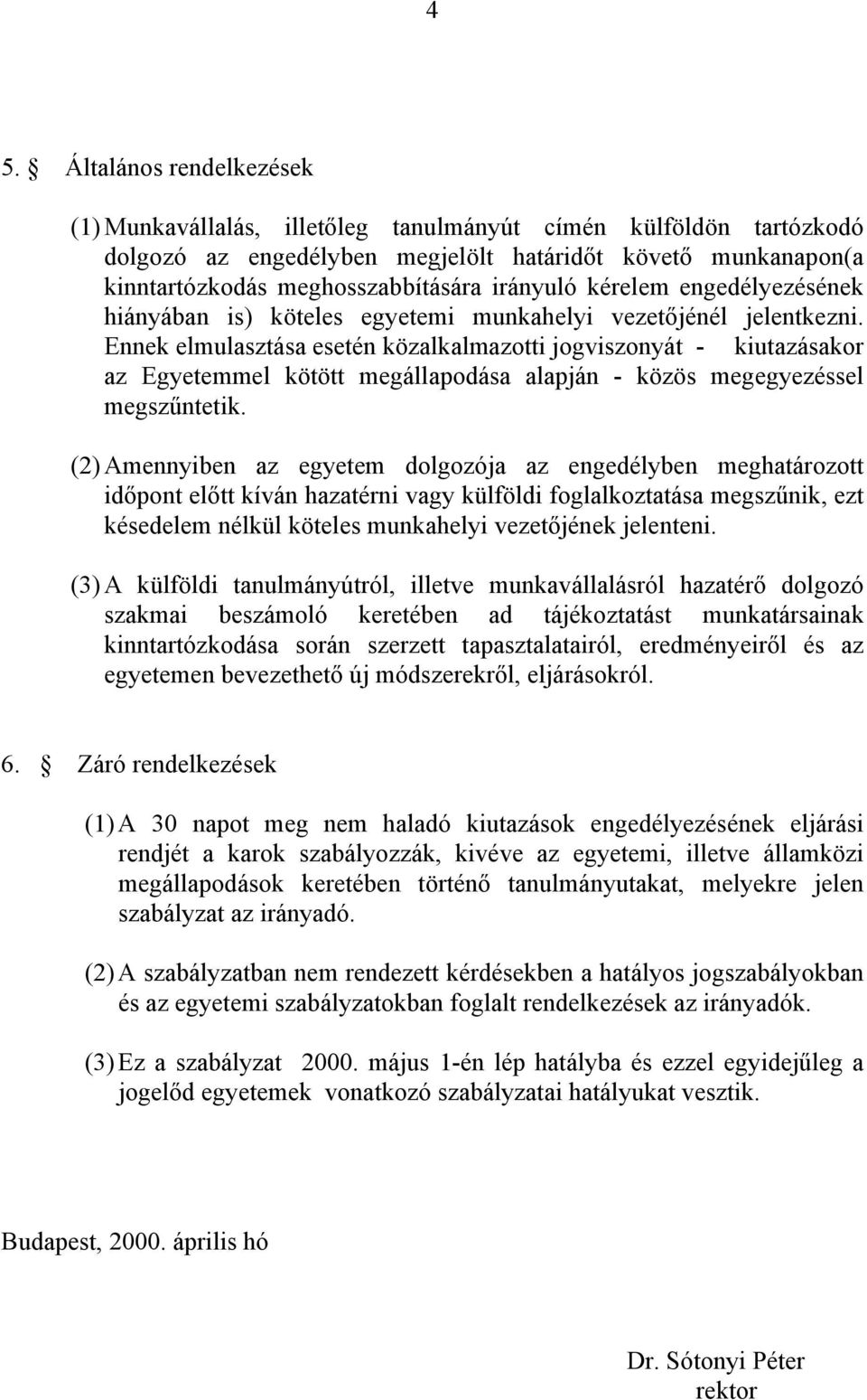 Ennek elmulasztása esetén közalkalmazotti jogviszonyát - kiutazásakor az Egyetemmel kötött megállapodása alapján - közös megegyezéssel megszűntetik.