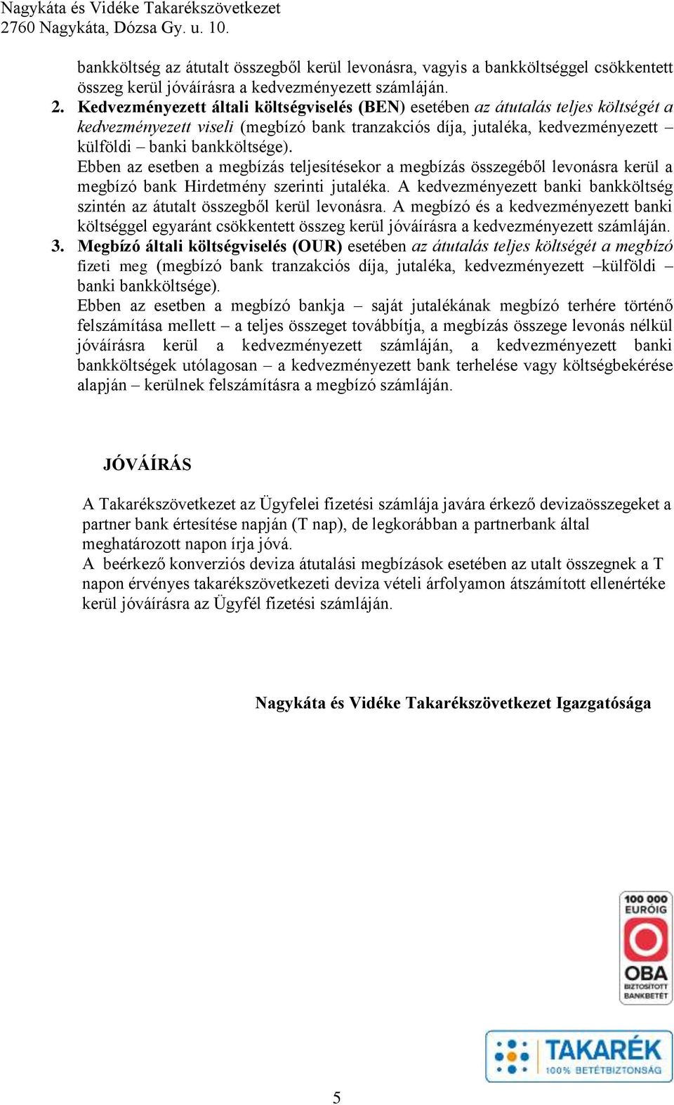 Ebben az esetben a teljesítésekor a összegéből levonásra kerül a megbízó bank Hirdetmény szerinti jutaléka. A kedvezményezett banki bankköltség szintén az átutalt összegből kerül levonásra.