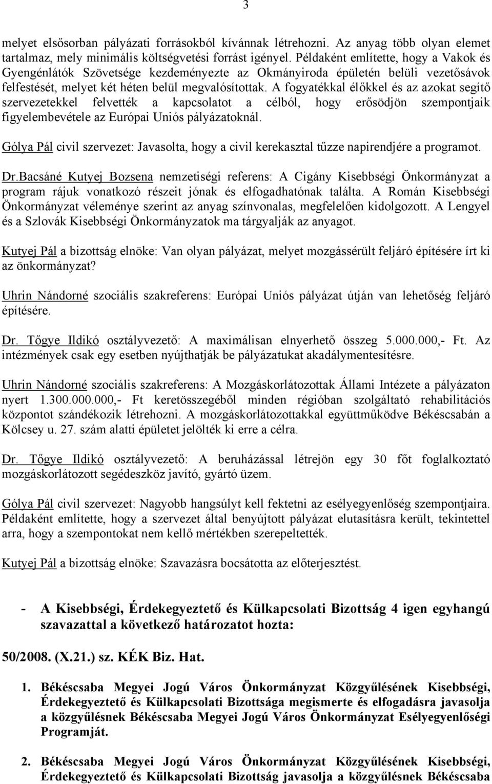 A fogyatékkal élőkkel és az azokat segítő szervezetekkel felvették a kapcsolatot a célból, hogy erősödjön szempontjaik figyelembevétele az Európai Uniós pályázatoknál.