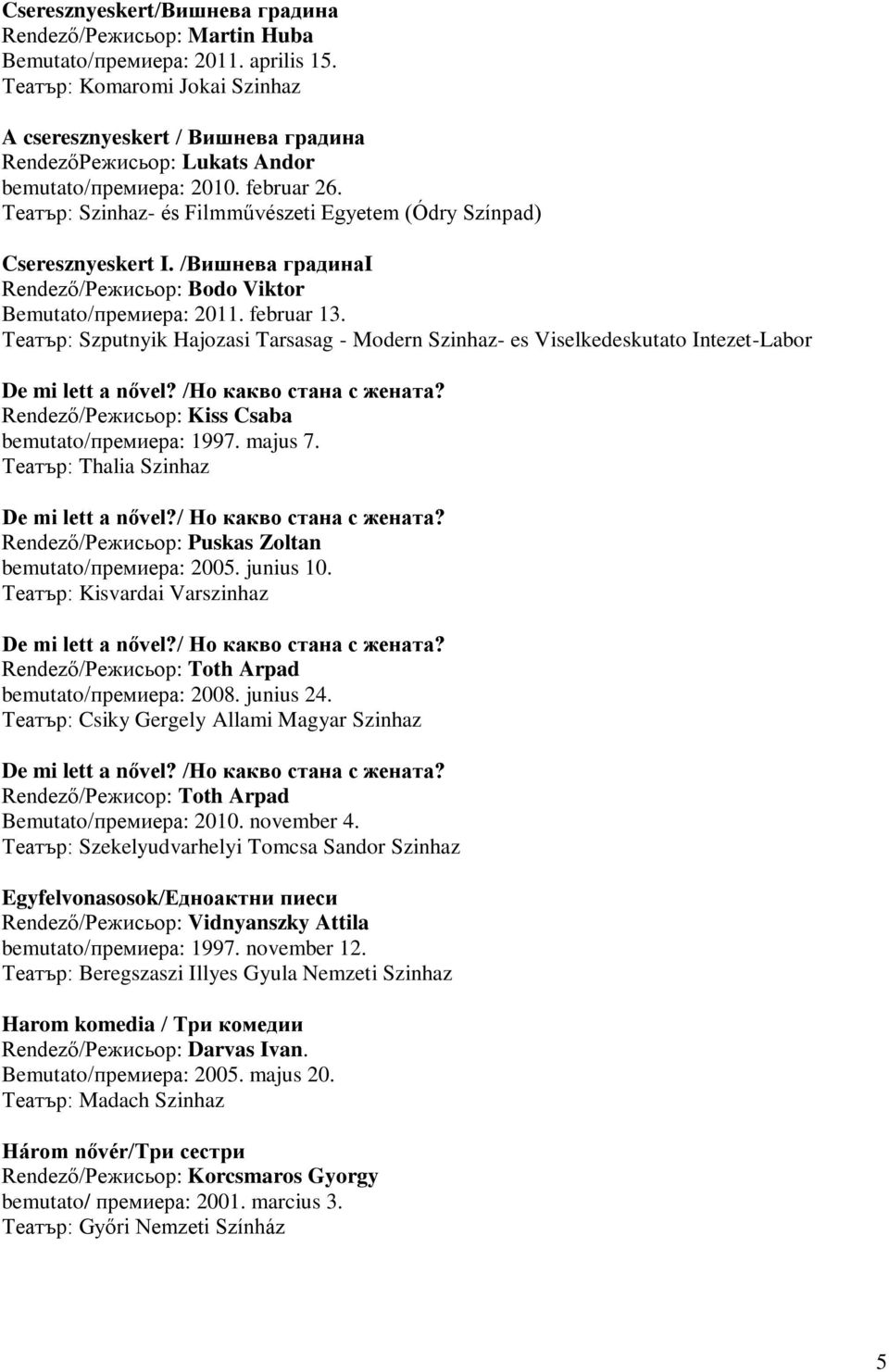 Театър: Szputnyik Hajozasi Tarsasag - Modern Szinhaz- es Viselkedeskutato Intezet-Labor De mi lett a nővel? /Но какво стана с жената? Rendező/Режисьор: Kiss Csaba bemutato/премиера: 1997. majus 7.
