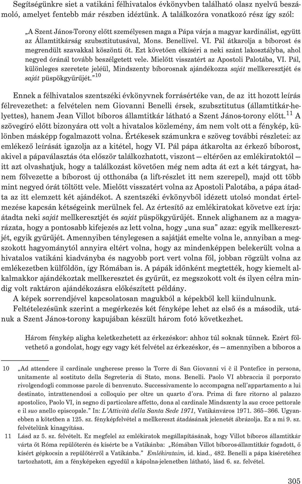 Pál átkarolja a bíborost és megrendült szavakkal köszönti õt. Ezt követõen elkíséri a neki szánt lakosztályba, ahol negyed óránál tovább beszélgetett vele. Mielõtt visszatért az Apostoli Palotába, VI.