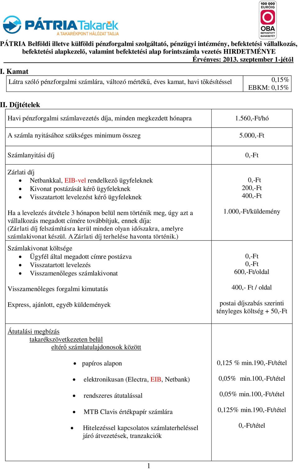 Díjtételek Havi pénzforgalmi számlavezetés díja, minden megkezdett hónapra A számla nyitásához szükséges minimum összeg Számlanyitási díj Zárlati díj Netbankkal, EIB-vel rendelkez ügyfeleknek Kivonat