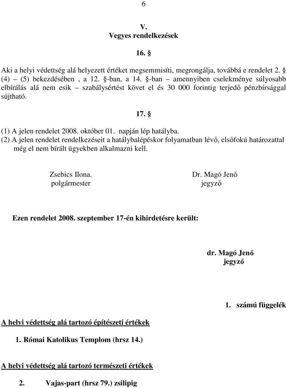 (2) A jelen rendelet rendelkezéseit a hatálybalépéskor folyamatban lév, elsfokú határozattal még el nem bírált ügyekben alkalmazni kell. Zsebics Ilona. polgármester Dr.