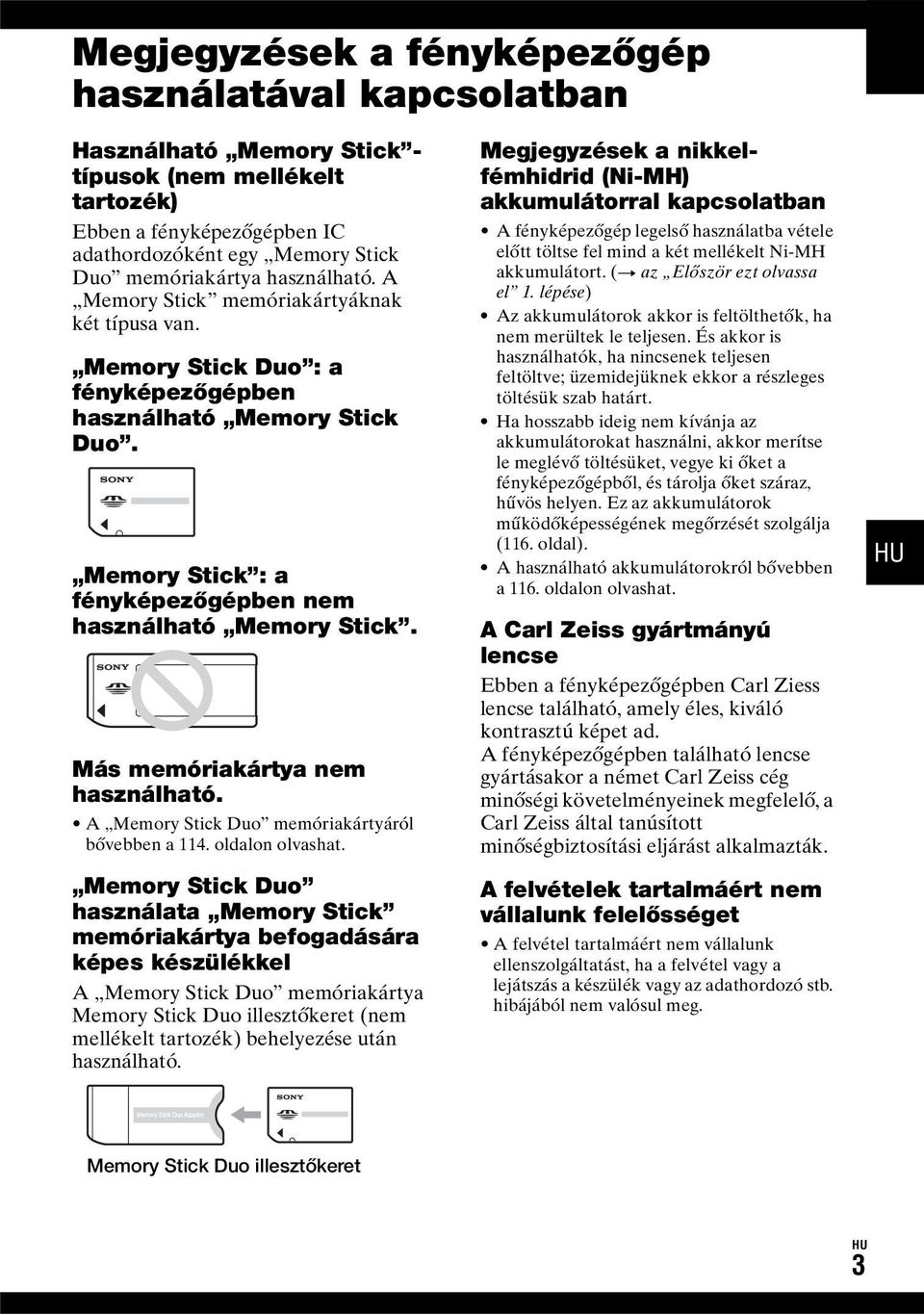 Más memóriakártya nem használható. A Memory Stick Duo memóriakártyáról bővebben a 114. oldalon olvashat.