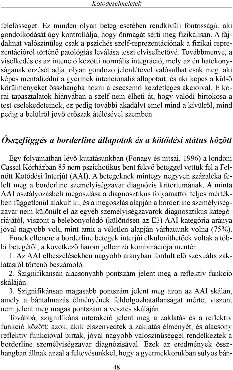 Továbbmenve, a viselkedés és az intenció közötti normális integráció, mely az én hatékonyságának érzését adja, olyan gondozó jelenlétével valósulhat csak meg, aki képes mentalizálni a gyermek