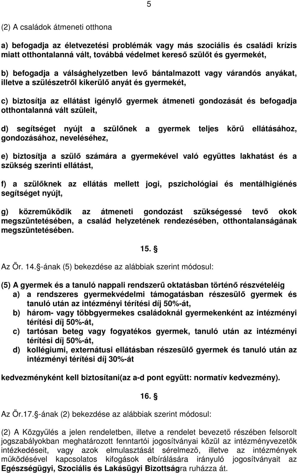 vált szüleit, d) segítséget nyújt a szülőnek a gyermek teljes körű ellátásához, gondozásához, neveléséhez, e) biztosítja a szülő számára a gyermekével való együttes lakhatást és a szükség szerinti