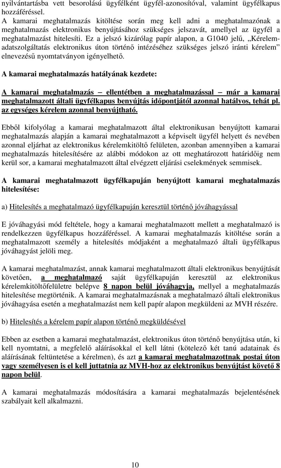 Ez a jelszó kizárólag papír alapon, a G1040 jelű, Kérelemadatszolgáltatás elektronikus úton történő intézéséhez szükséges jelszó iránti kérelem elnevezésű nyomtatványon igényelhető.