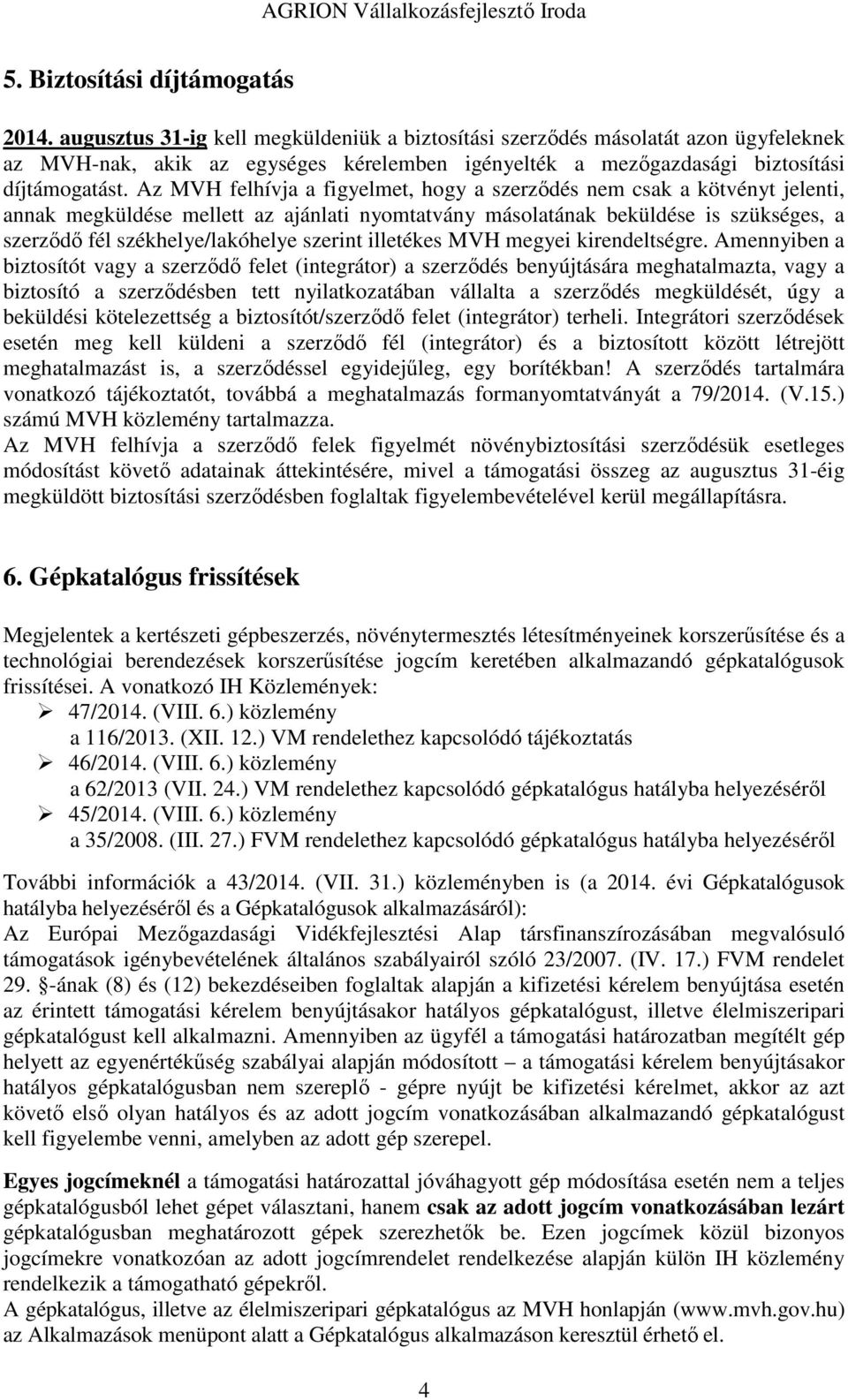 Az MVH felhívja a figyelmet, hogy a szerződés nem csak a kötvényt jelenti, annak megküldése mellett az ajánlati nyomtatvány másolatának beküldése is szükséges, a szerződő fél székhelye/lakóhelye