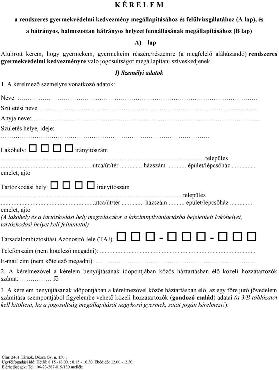 A kérelmező személyre vonatkozó adatok: I) Személyi adatok Neve: :.. Születési neve:... Anyja neve: Születés helye, ideje: Lakóhely: irányítószám...település...utca/út/tér... házszám.