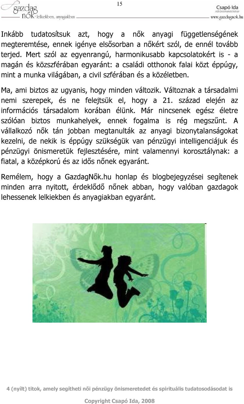 Ma, ami biztos az ugyanis, hogy minden változik. Változnak a társadalmi nemi szerepek, és ne felejtsük el, hogy a 21. század elején az információs társadalom korában élünk.