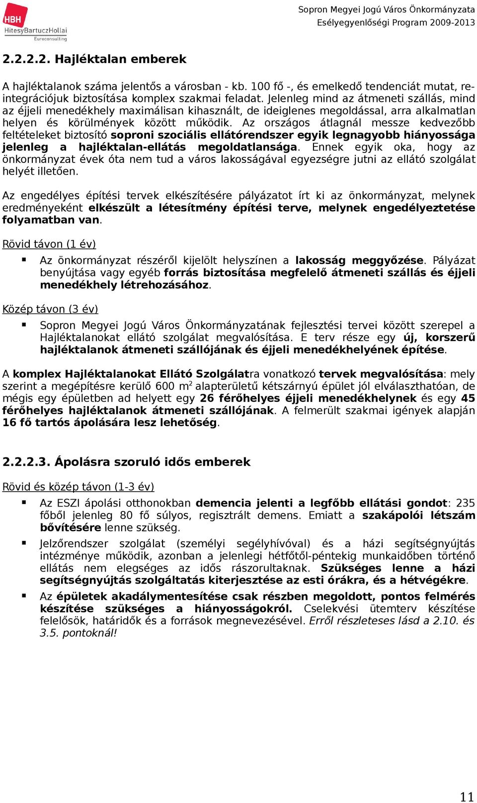 Az országos átlagnál messze kedvezőbb feltételeket biztosító soproni szociális ellátórendszer egyik legnagyobb hiányossága jelenleg a hajléktalanellátás megoldatlansága.