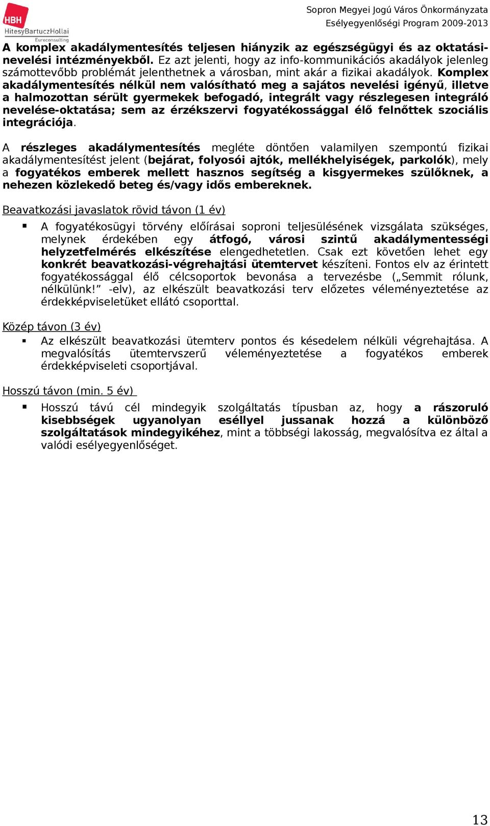 Komplex akadálymentesítés nélkül nem valósítható meg a sajátos nevelési igényű, illetve a halmozottan sérült gyermekek befogadó, integrált vagy részlegesen integráló neveléseoktatása; sem az