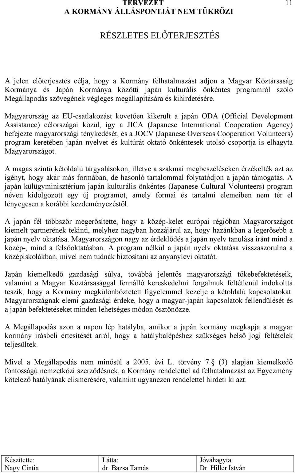 Magyarország az EU-csatlakozást követően kikerült a japán ODA (Official Development Assistance) célországai közül, így a JICA (Japanese International Cooperation Agency) befejezte magyarországi