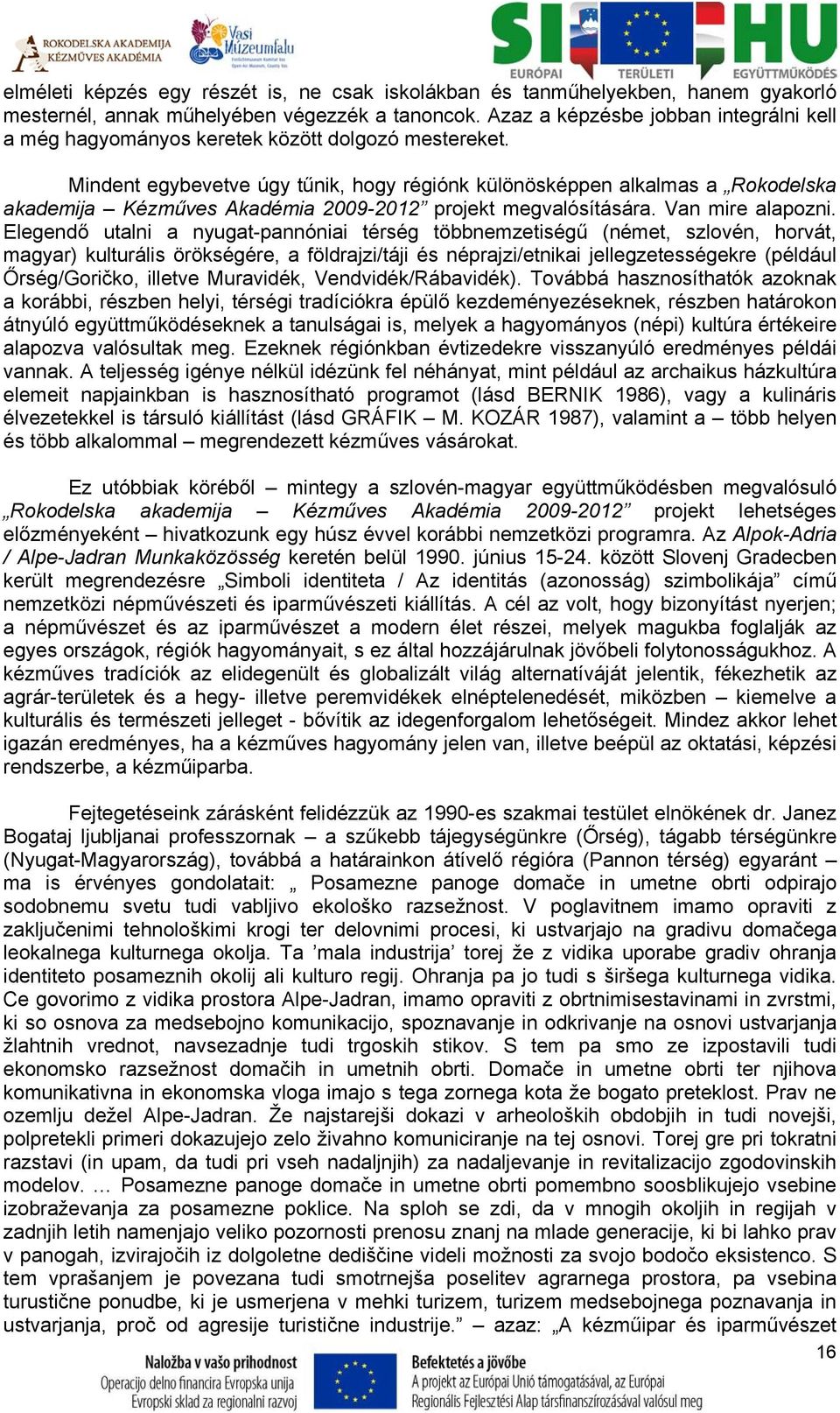 Mindent egybevetve úgy tűnik, hogy régiónk különösképpen alkalmas a Rokodelska akademija Kézműves Akadémia 2009-2012 projekt megvalósítására. Van mire alapozni.